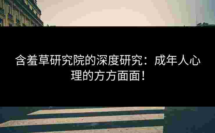 含羞草研究院的深度研究：成年人心理的方方面面！