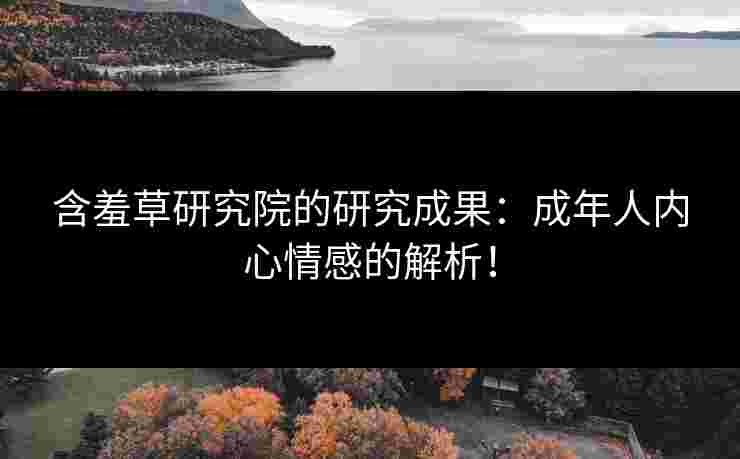 含羞草研究院的研究成果：成年人内心情感的解析！