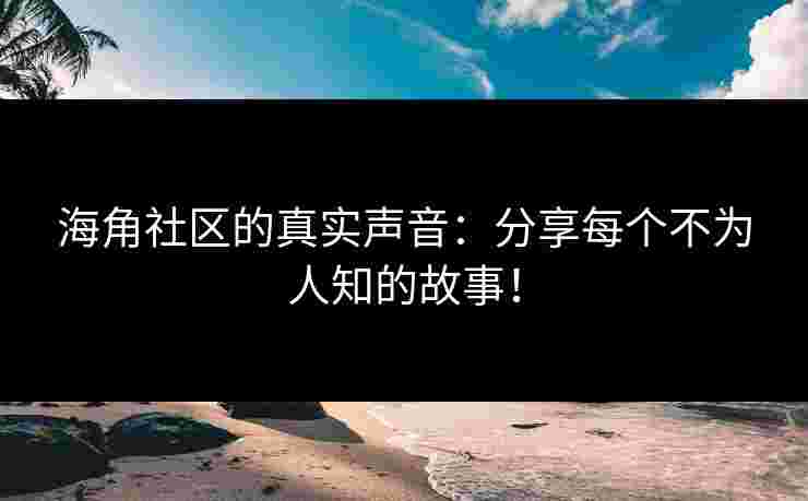 海角社区的真实声音:分享每个不为人知的故事!
