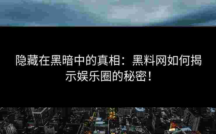 隐藏在黑暗中的真相：黑料网如何揭示娱乐圈的秘密！