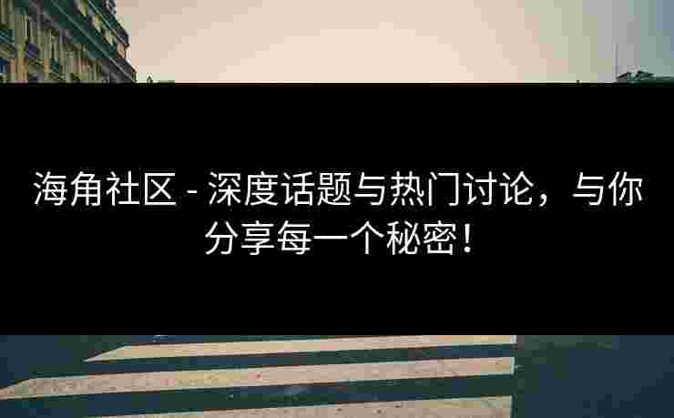 海角社区 - 深度话题与热门讨论，与你分享每一个秘密！