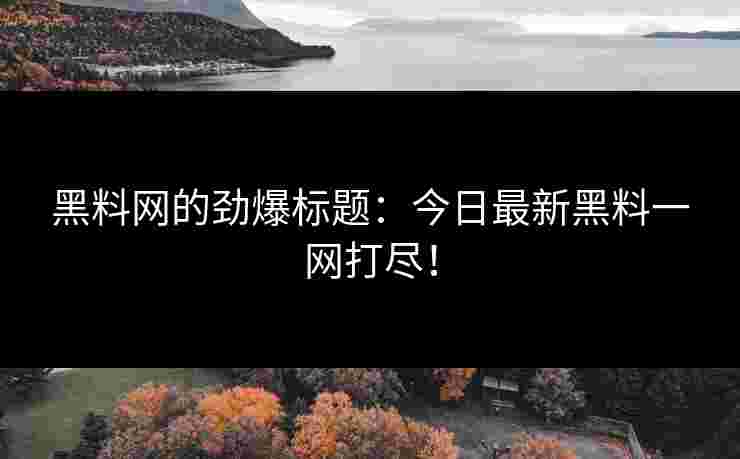 黑料网的劲爆标题：今日最新黑料一网打尽！