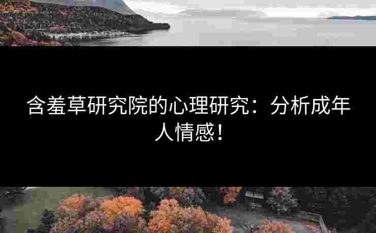 含羞草研究院的心理研究：分析成年人情感！