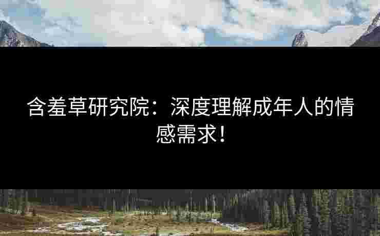 含羞草研究院：深度理解成年人的情感需求！